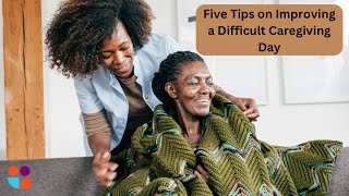 Five Tips on Improving a Difficult Caregiving Day
