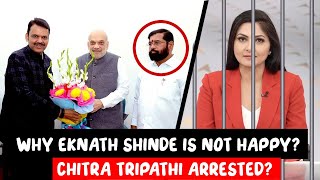 Eknath Shinde not happy? \u0026 Chitra Tripathi Arrested?