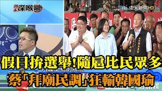 【周末深喉嚨】 精彩片段　假日拚選舉！隨扈比民眾多　蔡「拜廟民調」狂輸韓國瑜