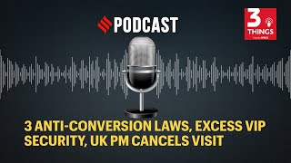 3 anti-conversion laws, excess VIP security, UK PM cancels visit