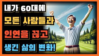 내가 60대 이후 모든 사람들과 인연을 끊고 생긴 삶의 변화!ㅣ60대 은퇴 후 연말  이런  모임에 참여하게 되면 무조건 후회합니다!ㅣㅣ노후ㅣ시니어ㅣ노년 인간관계ㅣ