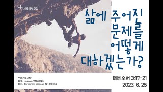 [서초예일교회] 23.6.25 주일말씀 - ‘삶에 주어진 문제를 어떻게 대하겠는가?’ (에베소서 3:17-21)