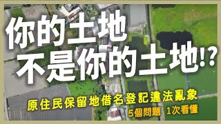 【原事有意思】EP1｜原住民保留地借名登記買賣亂象？五個問題一次看懂！