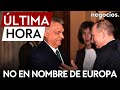 ÚLTIMA HORA | Europa se desmarca de Hungría: la visita de Orbán a Putin no es en nombre de la UE