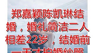 郑嘉颖陈凯琳结婚，婚礼简洁二人相差22岁，结婚前一天才拍婚纱照