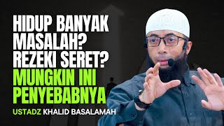 HIDUP BANYAK MASALAH? REZEKI SERET? MUNGKIN INI PENYEBABNYA | USTADZ KHALID BASALAMAH