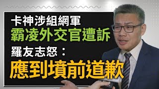 #政新鮮／卡神涉組網軍霸凌外交官遭訴 羅友志怒：應到墳前道歉