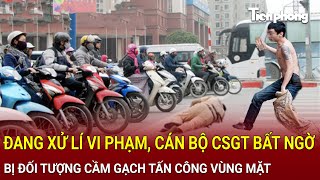 Bản tin thời sự: Đang xử lí vi phạm, cán bộ CSGT bất ngờ bị đối tượng cầm gạch tấn công vùng mặt