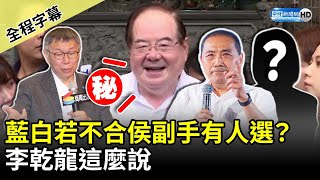 【全程字幕】藍白若不合侯友宜副手有人選？　李乾龍這麼說 @ChinaTimes