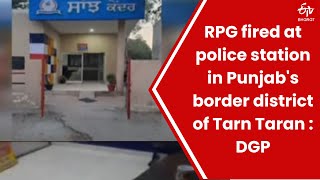 RPG fired at police station in Punjab's border district of Tarn Taran : DGP