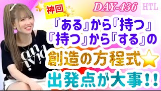 【HTL DAY436】⭐️神回⭐️『ある』から『持つ』、『持つ』から『する』の創造の方程式⭐️出発点が大事‼︎