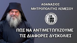 Πώς να αντιμετωπίζουμε τις διάφορες δυσκολίες - Αθανάσιος Μητροπολίτης Λεμεσού