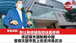 【黎智英案】黎以無根據指控抹黑修例，承認冀外國制裁中國，曾撰文籲巿民上街支持勇武派。