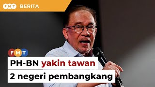 PH-BN yakin tawan 2 negeri pembangkang, kata Anwar