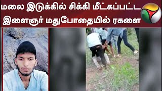 மலை இடுக்கில் சிக்கி மீட்கப்பட்ட இளைஞர் மதுபோதையில் ரகளை