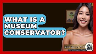 What Is A Museum Conservator? - Inside Museum Walls