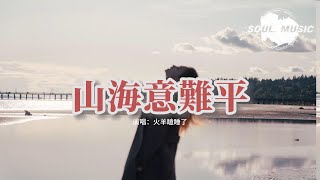 火羊瞌睡了 - 山海意難平『所愛相隔山海 山海意難平，你是我一生跋山涉水尋找的風景。』【動態歌詞MV】