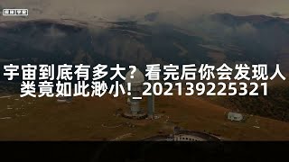 宇宙到底有多大？看完后你会发现人类竟如此渺小!_202139225321