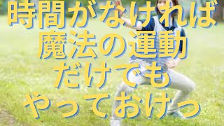 時間がなければ「魔法の運動」だけでもやっておけっ♪