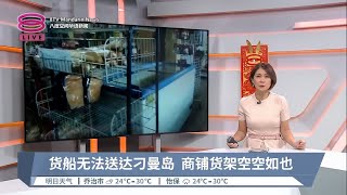 货船无法送达刁曼岛  商铺货架空空如也【2023.02.01 八度空间华语新闻】