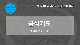 [한빛감리교회] 241210_저녁기도회_금식기도_다니엘 10장 1-9절_이현섭 목사