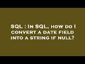 SQL : In SQL, how do I convert a date field into a string if null?