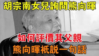 2004年胡宗南女兒詢問熊向暉，如何評價其父親，熊向暉只說一句話 【舊時風雲】