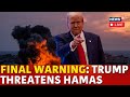 LIVE | Trump Latest News | Israel Hamas War | Trump Gives Final Warning To Hamas To End War | N18G