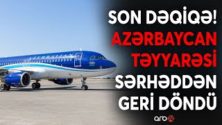 SON DƏQİQƏ! Azərbaycanın daha bir təyyarəsi TƏHLÜKƏ İLƏ ÜZLƏŞDİ: Hava gəmisi sərhəddən GERİ DÖNDÜ