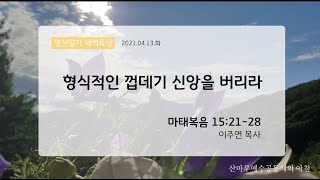 영성일기 새벽묵상_형식적인 껍데기 신앙을 버리라(2021.04.13.화)