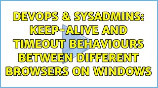 DevOps & SysAdmins: Keep-Alive and Timeout Behaviours between different browsers on Windows