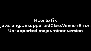 Java :How to fix java.lang.UnsupportedClassVersionError: Unsupported major.minor version(5solution)