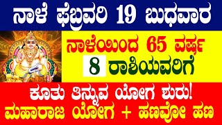 ನಾಳೆ ಫೆಬ್ರವರಿ 19 ಬುಧವಾರ ನಾಳೆಯಿಂದ 65 ವರ್ಷ 8 ರಾಶಿಯವರಿಗೆ ಮಹಾರಾಜ ಯೋಗ+ಹಣವೋ ಹಣ  ಕೂತು ತಿನ್ನುವ ಯೋಗ ಶುರು!