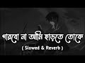 Parbona Ami Charte Toke | (পারবো না আমি ছাড়তে তোকে) [ Slowed & Reverb ] Arijit Singh