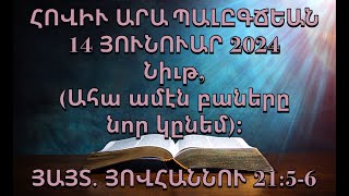 Նիւթ, (Ահա ամէն բաները նոր կընեմ)։ ՅԱՅՏՆՈՒԹԻՒՆ ՅՈՎՀԱՆՆՈՒ‬ ‭21‬:‭5‬-‭6‬ (14 ՅՈՒՆՈՒԱՐ 2024)