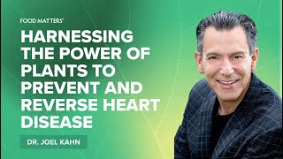 Harnessing the Power of Plants to Prevent and Reverse Heart Disease with Dr. Joel Kahn