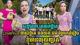 LoveRiya ថាសិទ្ធិគេចង់យកដប់ម្ភៃមកតំរៀបក៏ខ្ញុំមានលុយឲ្យគេ