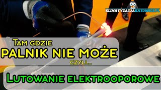 LUTOWANIE ELEKTROOPOROWE - czyli tam gdzie palnik nie może!