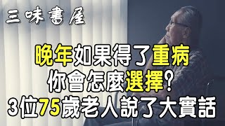 晚年得了重病，你會怎麼選擇？3位75歲老人說了大實話 |三味書屋