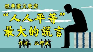 经典散文《人人平等？本世纪最大的谎言！》作者：北野武！散文《孝心无价》作者：！