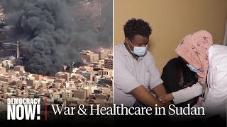 Sudan’s Healthcare on Brink Amid Fighting \u0026 Targeted Attacks on Medical Workers, Hospitals Worldwide