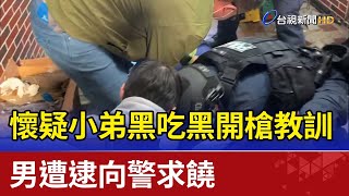 懷疑小弟黑吃黑開槍教訓 男遭逮向警求饒