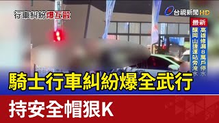 騎士行車糾紛爆全武行 持安全帽狠K