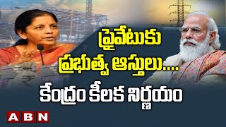 ప్రైవేటుకు ప్రభుత్వ ఆస్తులు | Central Govt Key Decision | PM Modi | Nirmala Seetharaman | ABN Telugu