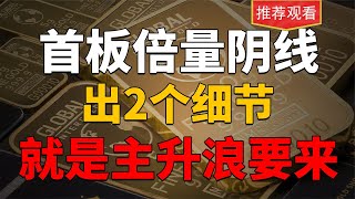 首板倍量阴，只需要抓住2个细节，就说明主升浪要来了，股民必学