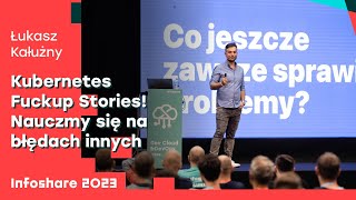 Łukasz Kałużny - Kubernetes Fuckup Stories! Nauczmy się na błędach innych | Infoshare 2023