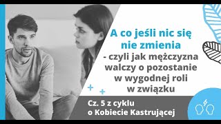 A co jeśli NIC się nie zmienia w związku | z cyklu Kobieta Kastrująca cz. 5 | Marita Woźny