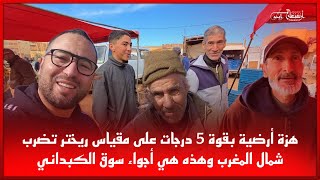 🔴هزة أرضية بقوة 5 درجات على مقياس ريختر تضرب شمال المغرب وهذه هي أجواء سوق الكبداني