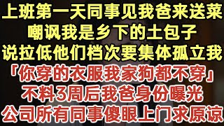 上班第一天同事見我爸來送菜！嘲諷我是鄉下的土包子！說拉低他們檔次要集體孤立我！「妳穿的衣服我家狗都不穿！」不料3周後我爸身份曝光！公司所有同事傻眼上門求原諒！#落日溫情#為人處世#生活經驗#情感故事