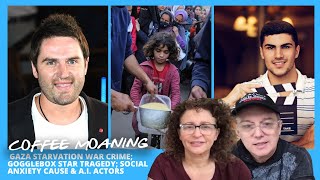 COFFEE MOANING Gaza Starvation War Crime; Gogglebox Star Tragedy; Social Anxiety
